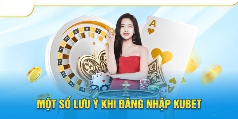 Một vài lưu ý trước khi đăng nhập Kubet