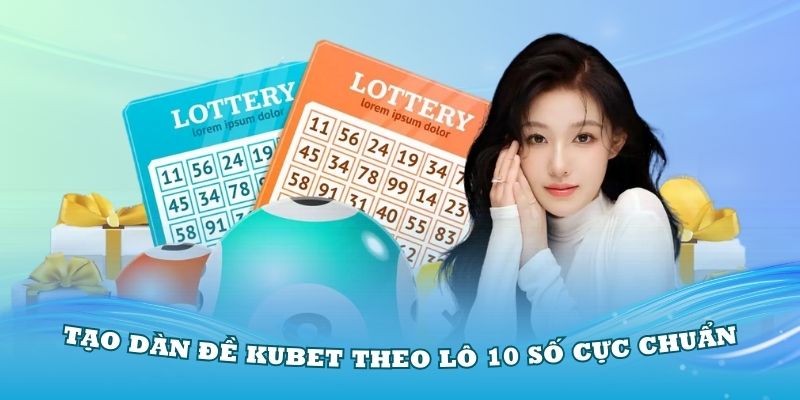 Cách tạo dàn đề Kubet theo lô 10 số cực chuẩn